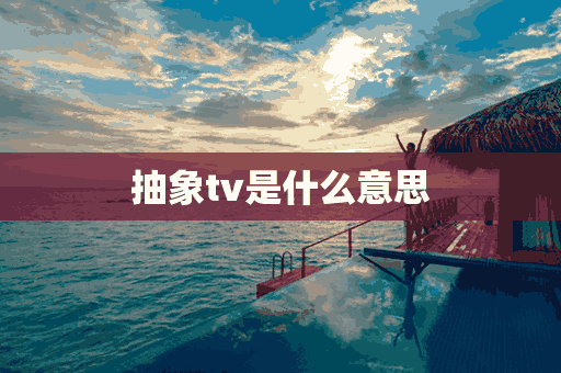 抽象tv是什么意思